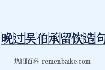 晚过吴伯承留饮造句是什么意思的图片
